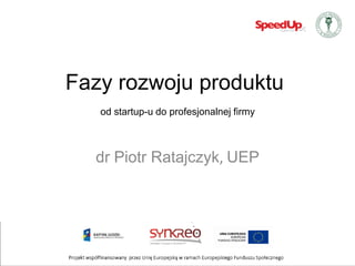 Fazy rozwoju produktu
   od startup-u do profesjonalnej firmy



  dr Piotr Ratajczyk, UEP
 