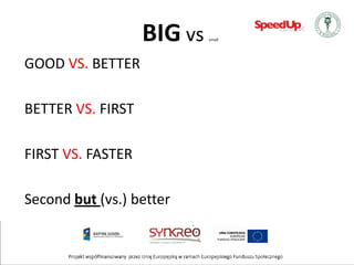 BIG vs   small




GOOD VS. BETTER

BETTER VS. FIRST

FIRST VS. FASTER

Second but (vs.) better
 