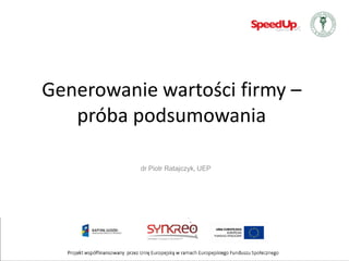 Generowanie wartości firmy –
   próba podsumowania

          dr Piotr Ratajczyk, UEP
 