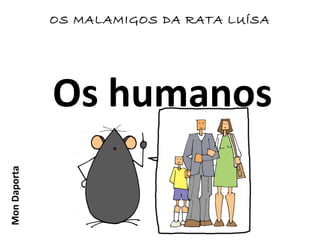Os humanos
OS MALAMIGOS DA RATA LUÍSAMonDaporta
 