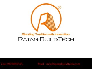 Call 9278855555, Mail : info@ratanbuildtech.com
 