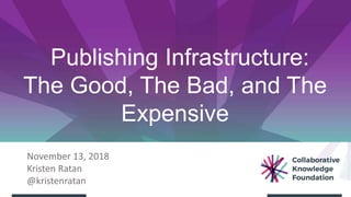 Publishing Infrastructure:
The Good, The Bad, and The
Expensive
November 13, 2018
Kristen Ratan
@kristenratan
 