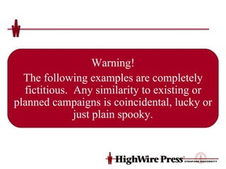 Warning! The following examples are completely fictitious.  Any similarity to existing or planned campaigns is coincidental, lucky or just plain spooky. 