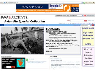 Contents RESEARCH ARTICLES: Is Exposure to Sick or Dead Poultry Associated With    Flulike Illness? Outbreaks of Avian Influenza A (H5N1) in Asia  Update: Isolation of Avian Influenza A(H5N1)  Viruses   From Humans   MEDICAL NEWS & PERSPECTIVES: Drug, Vaccine Research Target Avian Flu   BOOK AND MEDIA REVIEWS: Bird Flu: A Virus of Our Own Hatching   Avian Flu’s Lethality MULTIMEDIA: Avian Flu Update from Russ Lopez More  LEARN MORE Sign up for  RSS/alerts  On Avian Flu   NOW! Find out  How to  Subscribe To The Avian Flu Collection Avian Flu Special Collection GO Post Code Map likely spread  of Avian Flu in  your region 