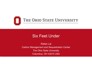 Six Feet Under
Rattan Lal
Carbon Management and Sequestration Center
The Ohio State University
Columbus, OH 43210 USA
 