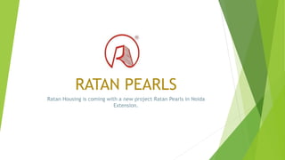 RATAN PEARLS
Ratan Housing is coming with a new project Ratan Pearls in Noida
Extension.
 