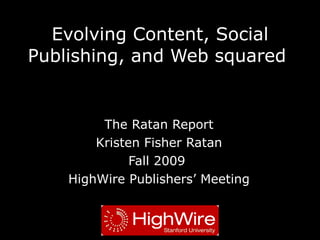 Evolving Content, Social Publishing, and Web squared  The Ratan Report Kristen Fisher Ratan Fall 2009  HighWire Publishers’ Meeting 