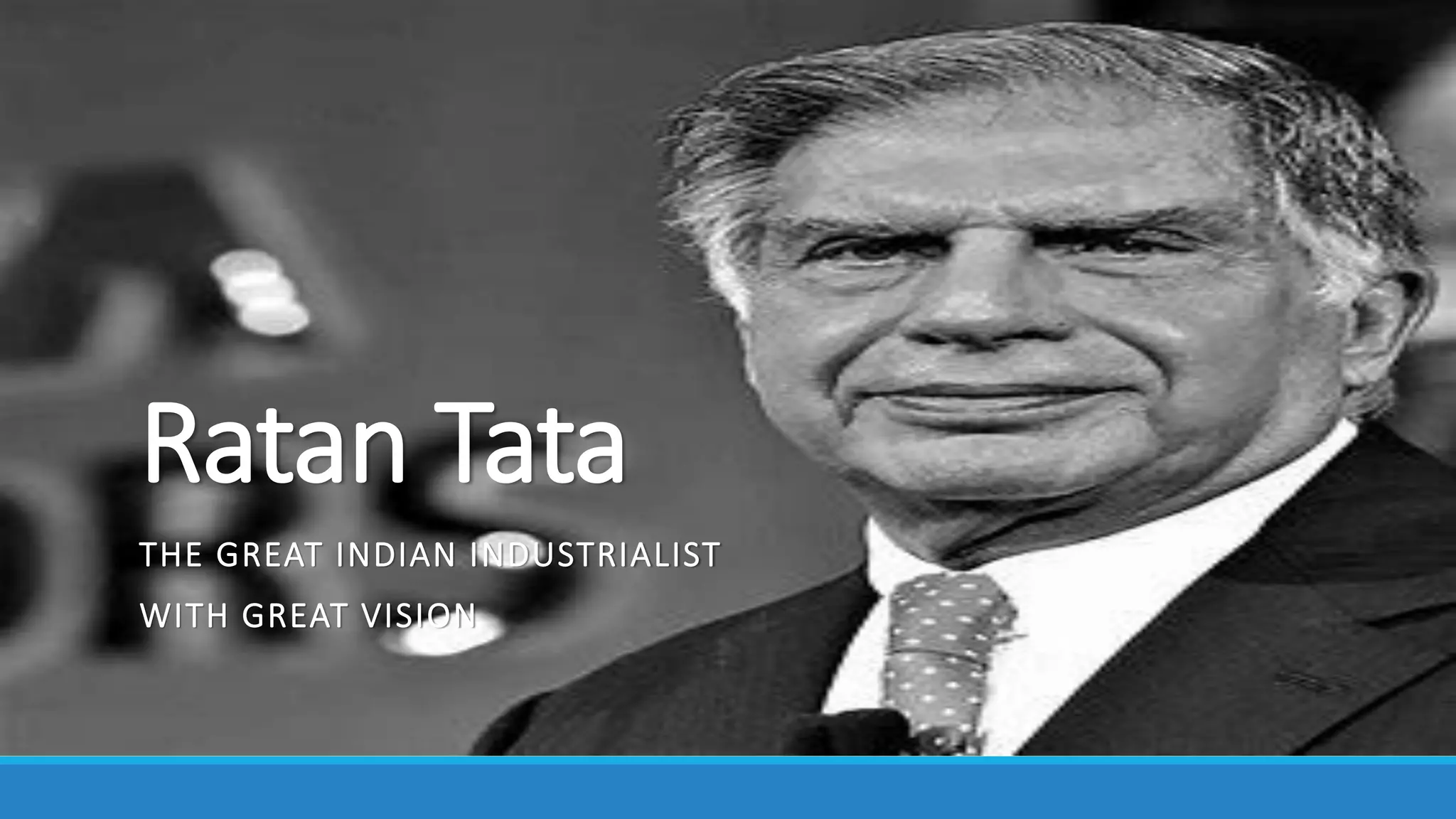 Ratan Tata
THE GREAT INDIAN INDUSTRIALIST
WITH GREAT VISION
 