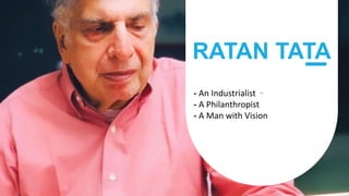 CCC
RATAN TATA
- An Industrialist
- A Philanthropist
- A Man with Vision
 