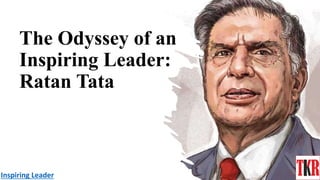 The Odyssey of an
Inspiring Leader:
Ratan Tata
Inspiring Leader
 
