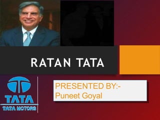 RATAN TATA
PRESENTED BY:-
Puneet Goyal
 