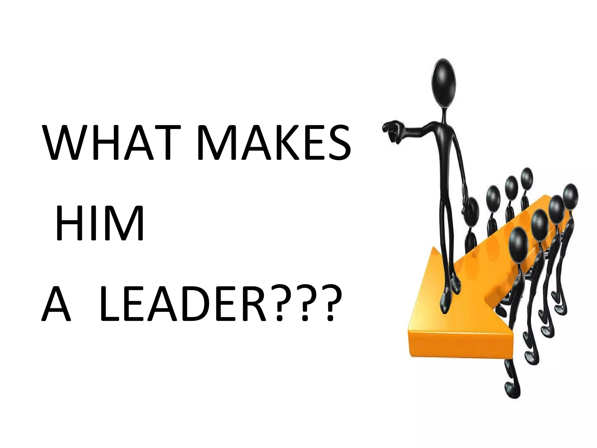 WHAT MAKES HIM  A  LEADER??? 
