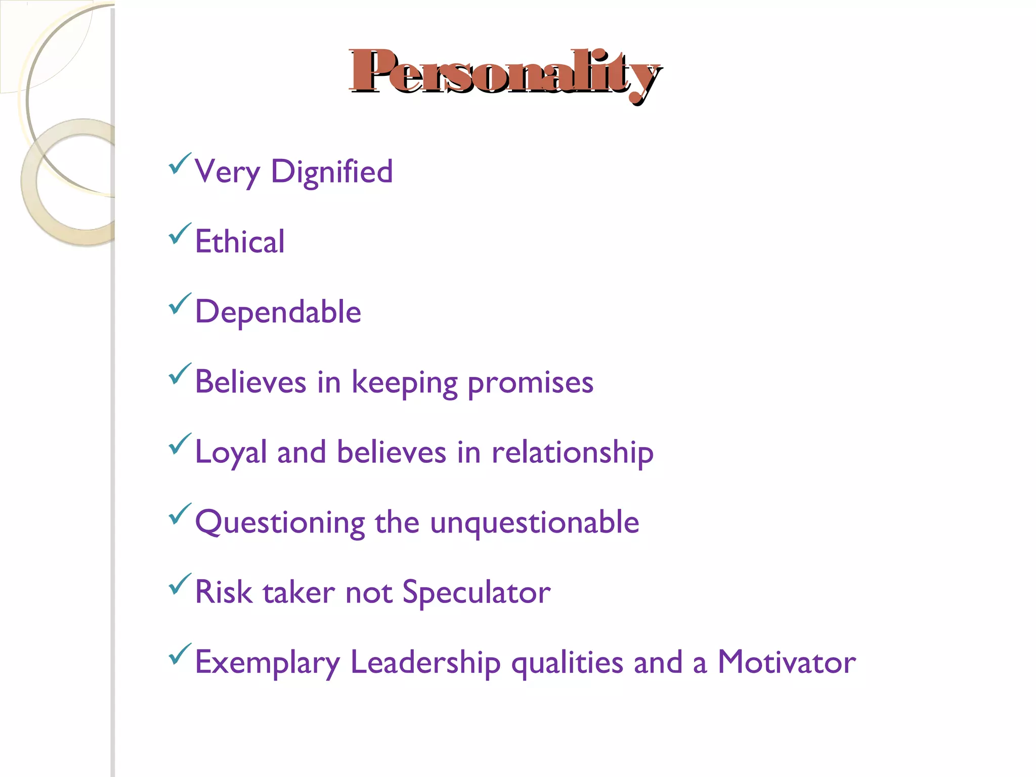 PersonalityPersonality 
Very Dignified
Ethical
Dependable
Believes in keeping promises
Loyal and believes in relationship
Questioning the unquestionable
Risk taker not Speculator
Exemplary Leadership qualities and a Motivator
 