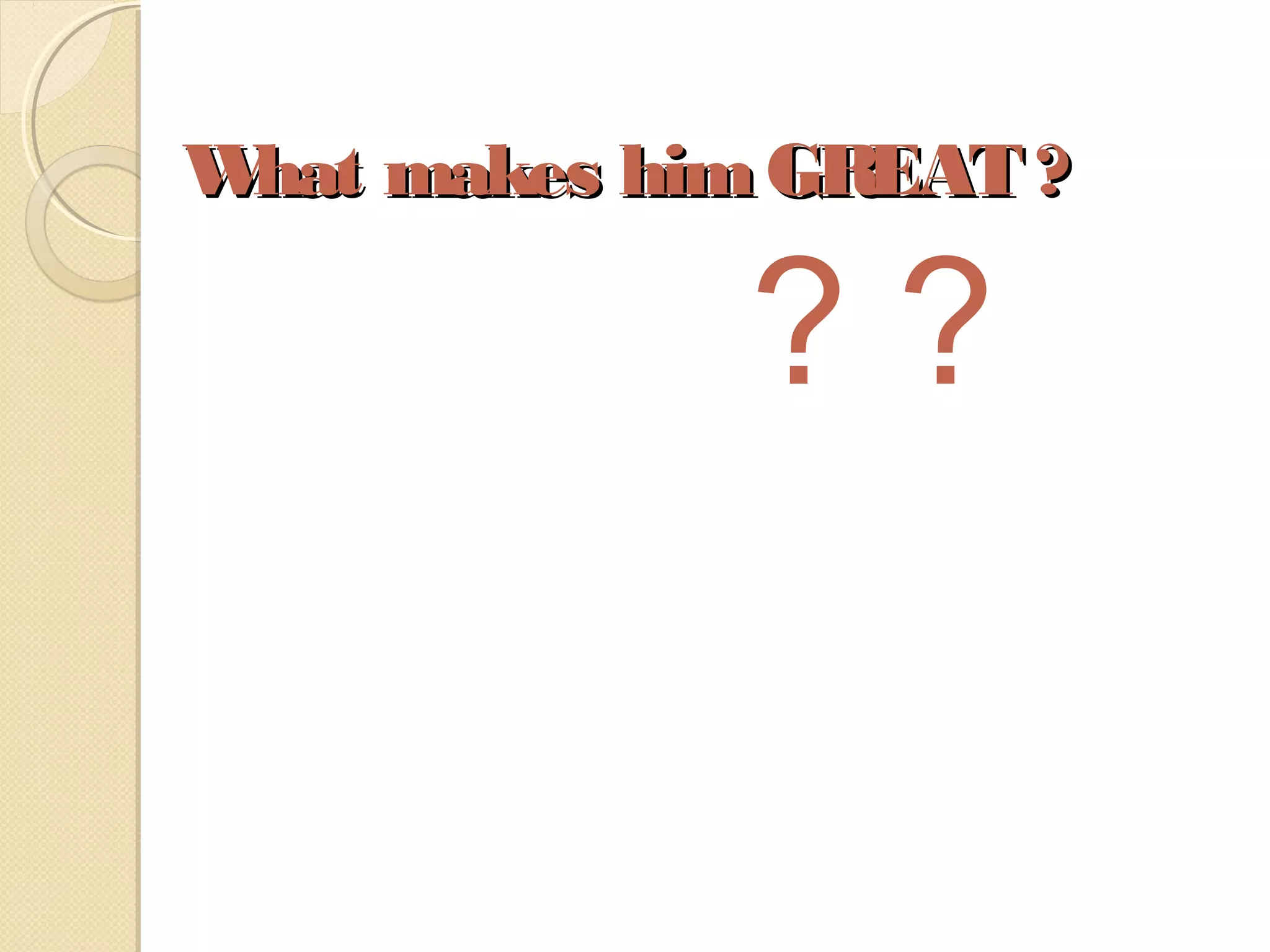 What makes himGREAT ?What makes himGREAT ?
? ?
 