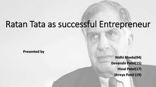 Ratan Tata as successful Entrepreneur
Presented by
Nidhi Bheda(04)
Devanshi Patel(15)
Hinal Patel(17)
Shreya Patel (19)
 