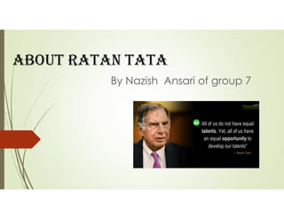 About rAtAn tAtA
By Nazish Ansari of group 7
 
