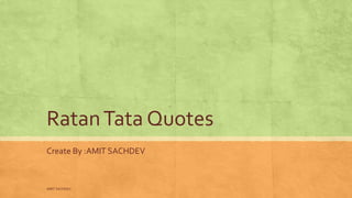 RatanTata Quotes
Create By :AMIT SACHDEV
AMIT SACHDEV
 