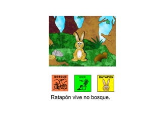 Ratapón vive no bosque. 