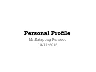 Personal Profile
 Mr.Ratapong Punsooc
     10/11/2012
 