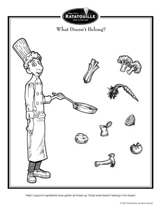 What Doesn’t Belong?




Help! Linguini’s ingredients have gotten all mixed up. Circle what doesn’t belong in his recipe!

                                                                                  © 2007 Disney/Pixar. All rights reserved.
 