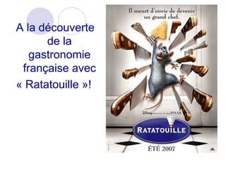 A la découverte
de la
gastronomie
française avec
« Ratatouille »!
 