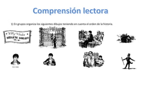 1)	
  En	
  grupos	
  organiza	
  los	
  siguientes	
  dibujos	
  teniendo	
  en	
  cuenta	
  el	
  orden	
  de	
  la	
  historia.	
  
 