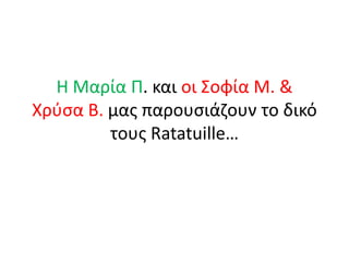 Η Μαρία Π. και οι ΢οφία Μ. &
Χρφςα Β. μασ παρουςιάηουν το δικό
         τουσ Ratatuille…
 