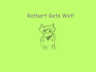 Ratbert Gets Wet!
 