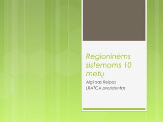 Regioninėms 
sistemoms 10 
metų 
Algirdas Reipas 
LRATCA prezidentas 
 