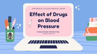 Effect of Drugs
on Blood
Pressure
SMS MEDICAL COLLEGE HOSPITAL, JAIPUR
Using Computer aided learning
Shivankan Kakkar, MD
 