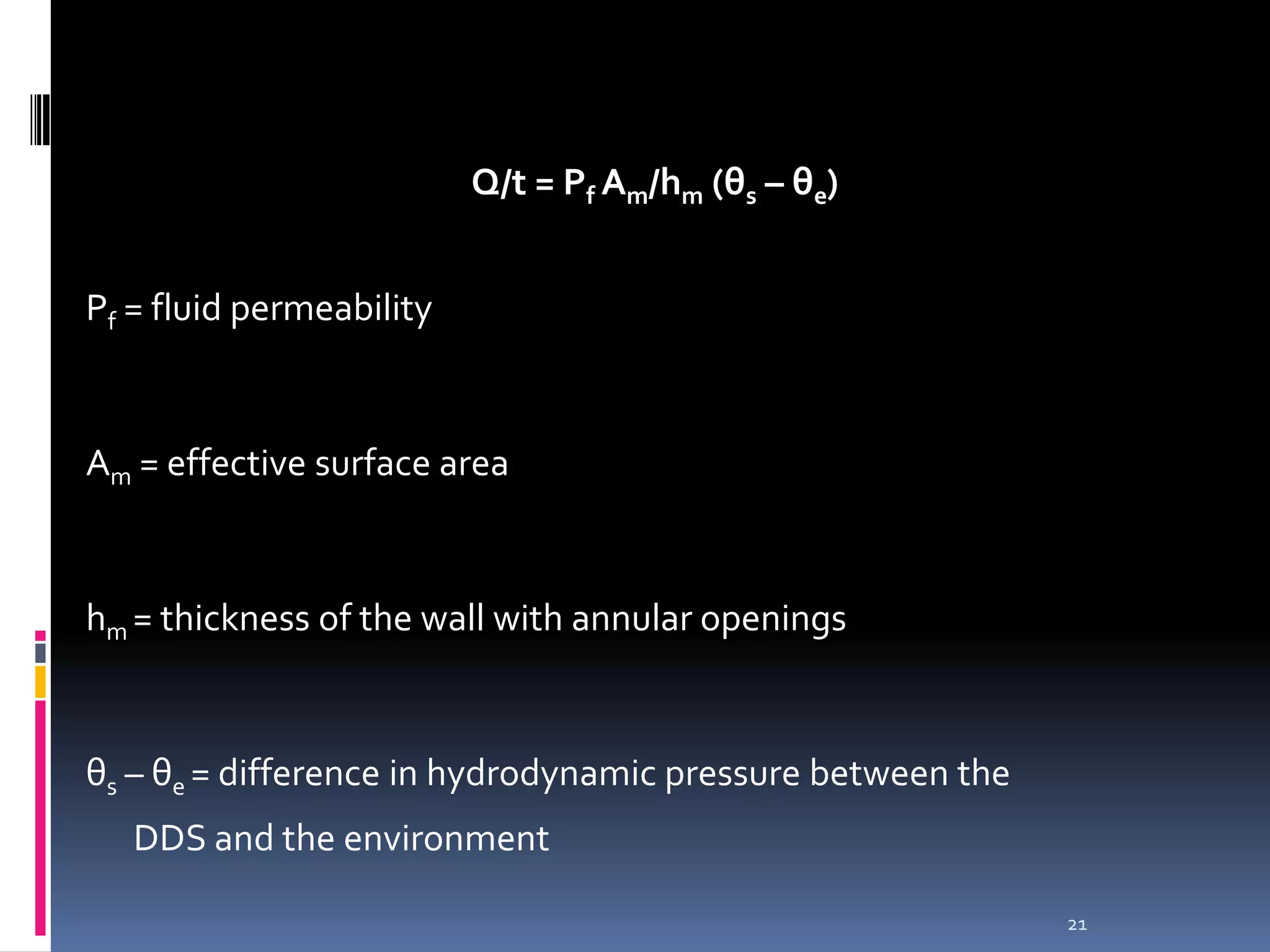 Q/t = Pf Am/hm (θs – θe)


Pf = fluid permeability



Am = effective surface area



hm = thickness of the wall with annular openings



θs – θe = difference in hydrodynamic pressure between the
   DDS and the environment

                                                            21
 