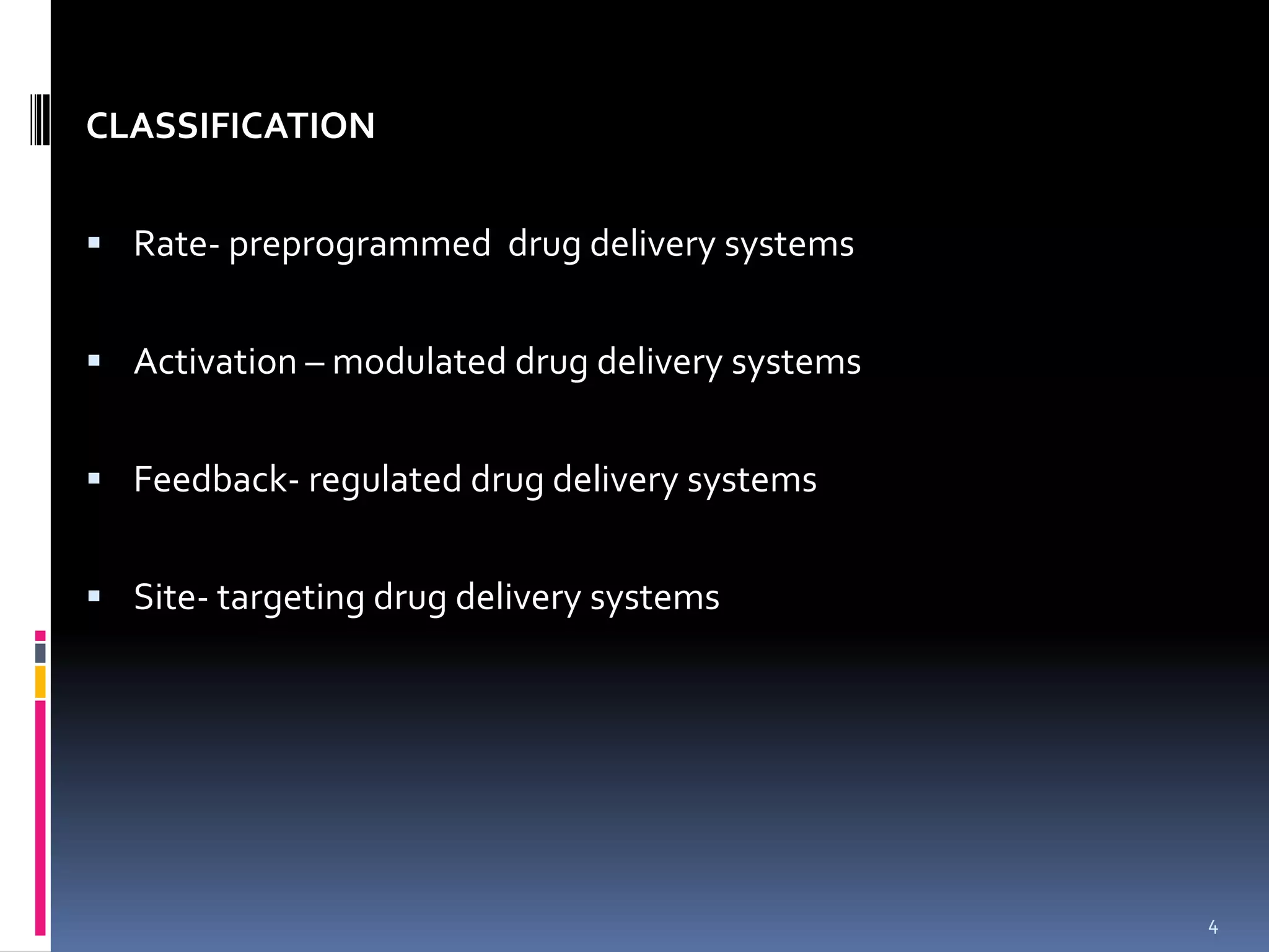 CLASSIFICATION


 Rate- preprogrammed drug delivery systems


 Activation – modulated drug delivery systems


 Feedback- regulated drug delivery systems


 Site- targeting drug delivery systems




                                                 4
 