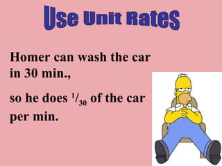 Use Unit Rates Homer can wash the car in 30 min.,  so he does  1 / 30  of the car per min. 
