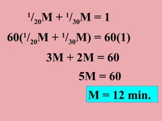 1 / 20 M +  1 / 30 M = 1 60( 1 / 20 M +  1 / 30 M) = 60(1) 3M + 2M = 60 5M = 60 M = 12 min.  