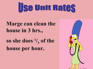 Use Unit Rates Marge can clean the house in 3 hrs.,  so she does  1 / 3  of the house per hour. 