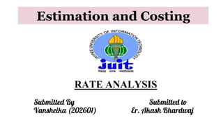 Estimation and Costing
RATE ANALYSIS
Submitted By Submitted to
Vansheika (202601) Er. Akash Bhardwaj
 