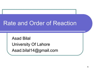 Rate and Order of Reaction
Asad Bilal
University Of Lahore
Asad.bilal14@gmail.com
1
 