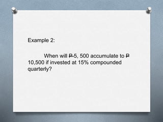Example 2:
When will P 5, 500 accumulate to P
10,500 if invested at 15% compounded
quarterly?
 