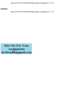 rate at t=0 is R=0.042 Overall order of reaction=1+1=2
Solution
rate at t=0 is R=0.042 Overall order of reaction=1+1=2
 