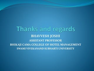 BHAVVESH JOSHI
ASSISTANT PROFESSOR
BHIKAJI CAMA COLLEGE OF HOTEL MANAGEMENT
SWAMI VIVEKANAND SUBHARTI UNIVERSITY
 