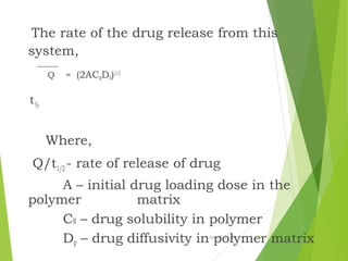 The rate of the drug release from this
system,
Q = (2ACRDp)1/2
t½
Where,
Q/t1/2 - rate of release of drug
A – initial drug loading dose in the
polymer matrix
CR – drug solubility in polymer
Dp – drug diffusivity in polymer matrixJune 5, 2016 19
 
