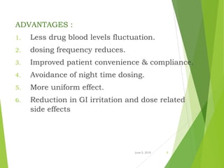 ADVANTAGES :
1. Less drug blood levels fluctuation.
2. dosing frequency reduces.
3. Improved patient convenience & compliance.
4. Avoidance of night time dosing.
5. More uniform effect.
6. Reduction in GI irritation and dose related
side effects
June 5, 2016 5
 