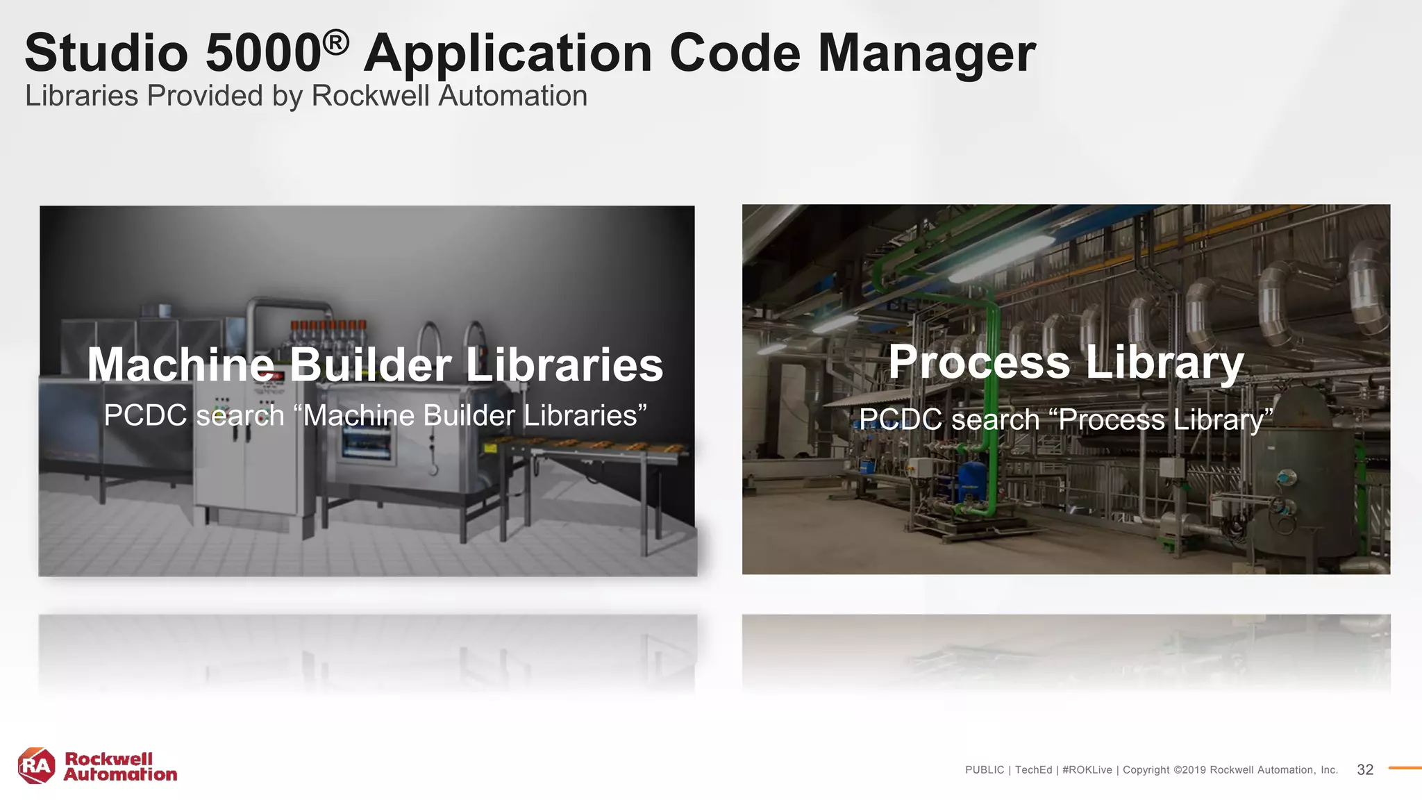 PUBLIC | TechEd | #ROKLive | Copyright ©2019 Rockwell Automation, Inc. 32
Studio 5000® Application Code Manager
Libraries Provided by Rockwell Automation
Process Library
PCDC search “Process Library”
Machine Builder Libraries
PCDC search “Machine Builder Libraries”
 