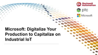 PUBLIC | Copyright ©2019 Rockwell Automation, Inc. 1
Microsoft: Digitalize Your
Production to Capitalize on
Industrial IoT
 