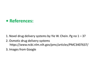 • References:
1. Novel drug delivery systems by Yie W. Chein. Pg no 1 – 37
2. Osmotic drug delivery systems
https://www.ncbi.nlm.nih.gov/pmc/articles/PMC3407637/
3. Images from Google
 
