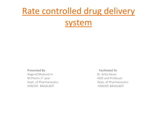 Rate controlled drug delivery
system
Presented By : Facilitated To:
Nagond Mukund m Dr. Anita Desai
M.Pharm 1st year HOD and Professor
Dept. of Pharmaceutics Dept. of Pharmaceutics
HSKCOP, BAGALKOT. HSKCOP, BAGALKOT
 