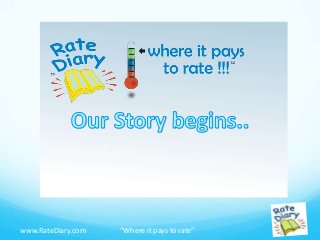 “Where it pays to rate”www.RateDiary.com
What is Rate Diary?
 