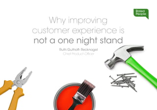 Ruth Guthoff- Recknagel
Chief Product Ofﬁcer
Why improving
customer experience is
not a one night stand
 