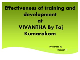 Effectiveness of training and
development
at
VIVANTHA By Taj
Kumarakom
Presented by,
Rateesh R
 