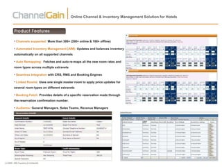 Online Channel & Inventory Management Solution for Hotels Channels supported:  More than 300+ (200+ online & 100+ offline) Automated Inventory Management (AIM):  Updates and balances inventory automatically on all supported channels Auto Remapping:  Fetches and auto re-maps all the new room rates and room types across multiple extranets Seamless Integration  with CRS, RMS and Booking Engines Linked Rooms:  Uses one single master room to apply price updates for several room-types on different extranets Booking Fetch:  Provides details of a specific reservation made through the reservation confirmation number. Audience:  General Managers, Sales Teams, Revenue Managers 